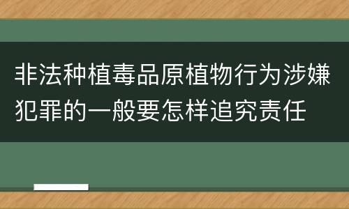 非法种植毒品原植物行为涉嫌犯罪的一般要怎样追究责任