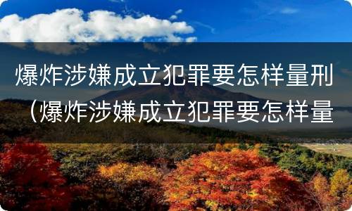 爆炸涉嫌成立犯罪要怎样量刑（爆炸涉嫌成立犯罪要怎样量刑呢）