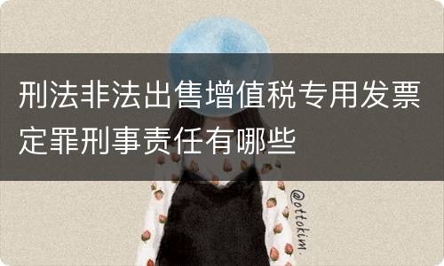 刑法非法出售增值税专用发票定罪刑事责任有哪些
