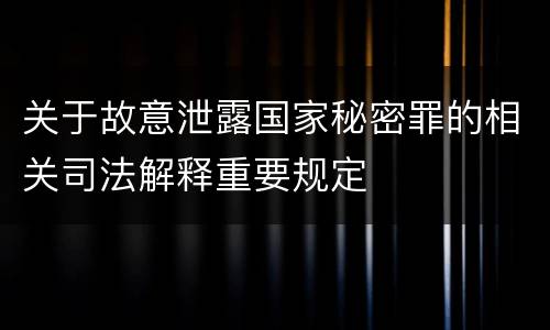 关于故意泄露国家秘密罪的相关司法解释重要规定