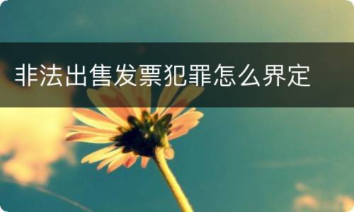 非法出售发票犯罪怎么界定