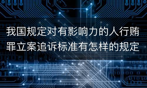 我国规定对有影响力的人行贿罪立案追诉标准有怎样的规定