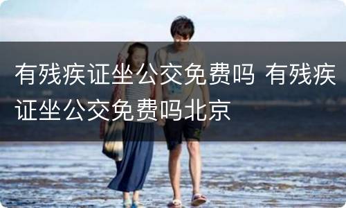 有残疾证坐公交免费吗 有残疾证坐公交免费吗北京