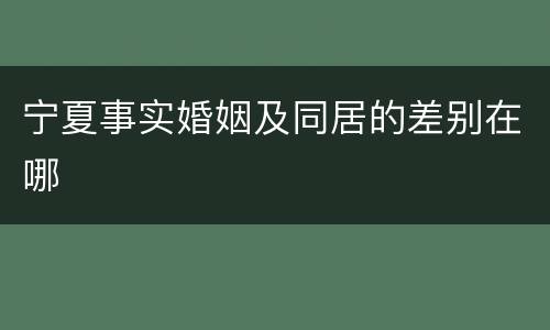 宁夏事实婚姻及同居的差别在哪