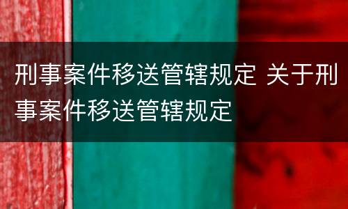 刑事案件移送管辖规定 关于刑事案件移送管辖规定