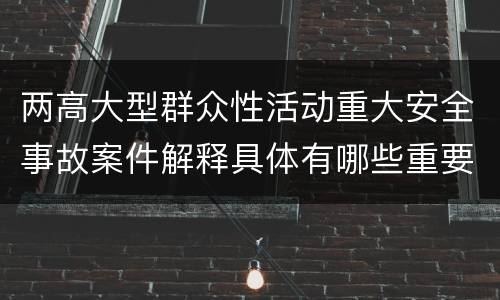 两高大型群众性活动重大安全事故案件解释具体有哪些重要内容