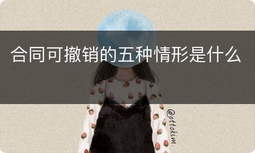 合同可撤销的五种情形是什么