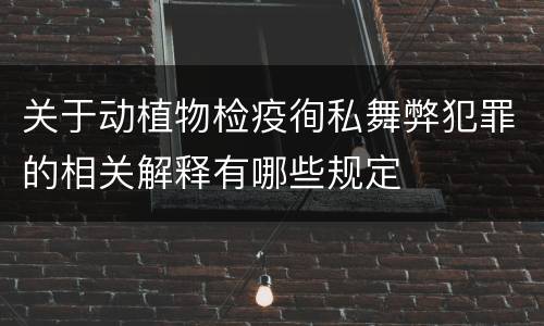 关于动植物检疫徇私舞弊犯罪的相关解释有哪些规定