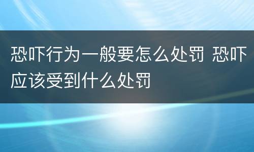 恐吓行为一般要怎么处罚 恐吓应该受到什么处罚
