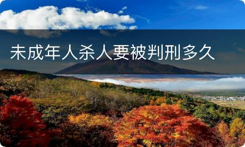 未成年人杀人要被判刑多久