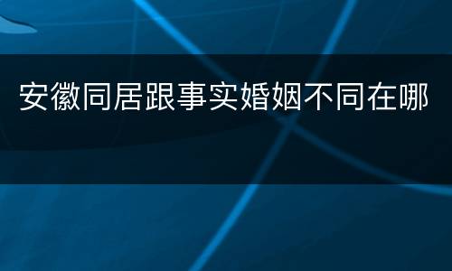 安徽同居跟事实婚姻不同在哪