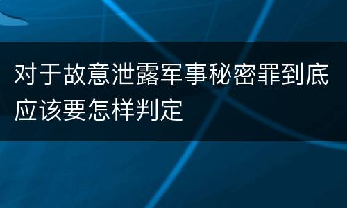 对于故意泄露军事秘密罪到底应该要怎样判定
