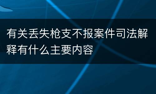 有关丢失枪支不报案件司法解释有什么主要内容