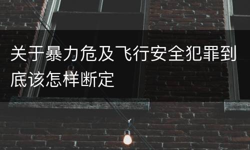 关于暴力危及飞行安全犯罪到底该怎样断定