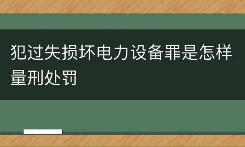 犯过失损坏电力设备罪是怎样量刑处罚
