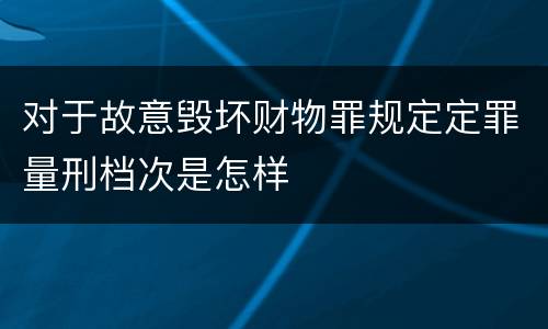 对于故意毁坏财物罪规定定罪量刑档次是怎样