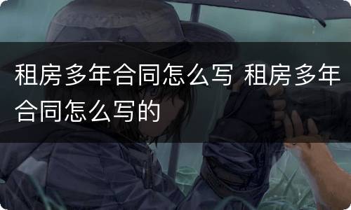 租房多年合同怎么写 租房多年合同怎么写的