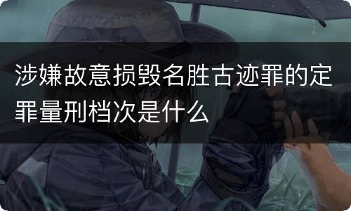 涉嫌故意损毁名胜古迹罪的定罪量刑档次是什么