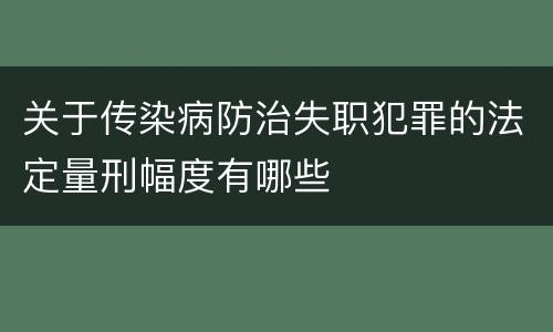 关于传染病防治失职犯罪的法定量刑幅度有哪些