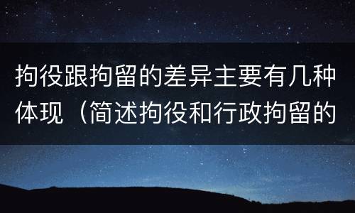 拘役跟拘留的差异主要有几种体现（简述拘役和行政拘留的区别）