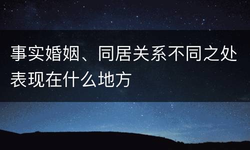 事实婚姻、同居关系不同之处表现在什么地方