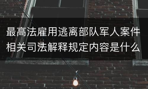 最高法雇用逃离部队军人案件相关司法解释规定内容是什么