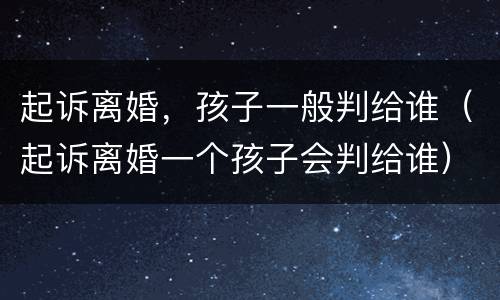 起诉离婚，孩子一般判给谁（起诉离婚一个孩子会判给谁）
