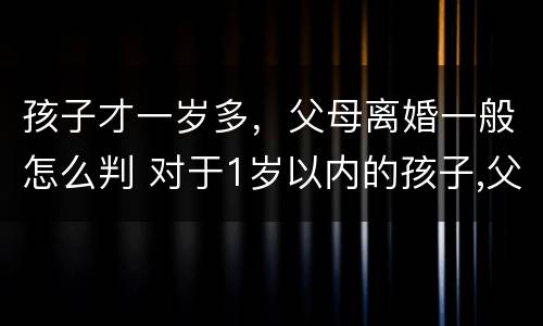 孩子才一岁多，父母离婚一般怎么判 对于1岁以内的孩子,父母离婚法院会怎么判