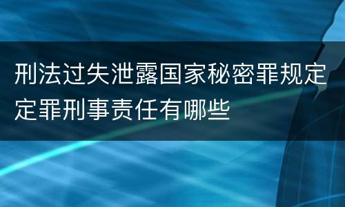 刑法过失泄露国家秘密罪规定定罪刑事责任有哪些