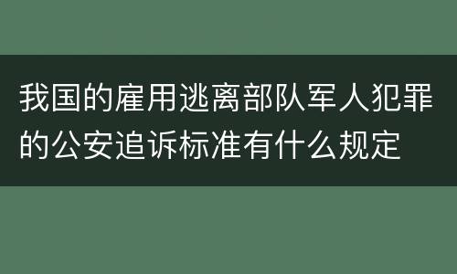 我国的雇用逃离部队军人犯罪的公安追诉标准有什么规定