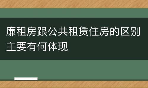 廉租房跟公共租赁住房的区别主要有何体现