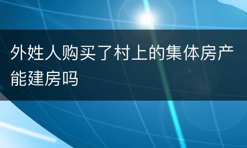 外姓人购买了村上的集体房产能建房吗