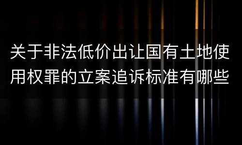 关于非法低价出让国有土地使用权罪的立案追诉标准有哪些