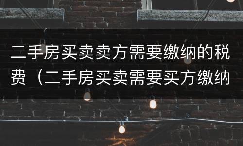二手房买卖卖方需要缴纳的税费（二手房买卖需要买方缴纳的税费有哪些）