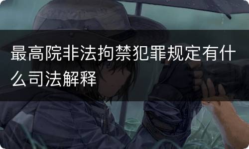 最高院非法拘禁犯罪规定有什么司法解释