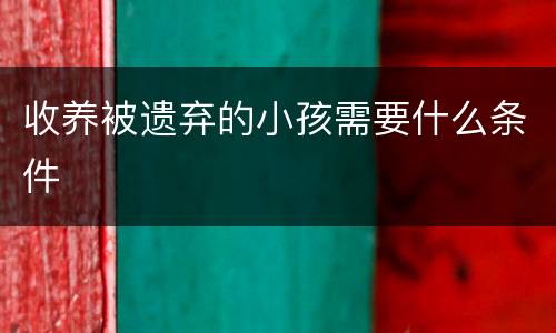 收养被遗弃的小孩需要什么条件