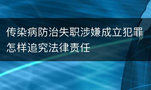 传染病防治失职涉嫌成立犯罪怎样追究法律责任