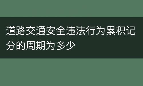 道路交通安全违法行为累积记分的周期为多少