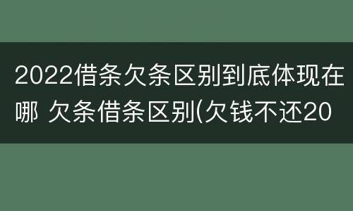 2022借条欠条区别到底体现在哪 欠条借条区别(欠钱不还2020年新规 - 法律之家