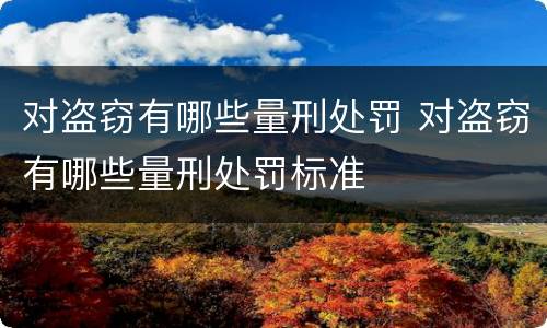 对盗窃有哪些量刑处罚 对盗窃有哪些量刑处罚标准