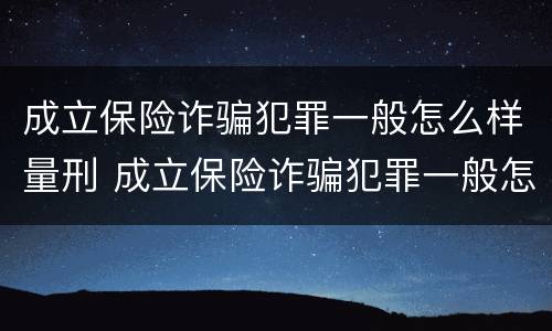 成立保险诈骗犯罪一般怎么样量刑 成立保险诈骗犯罪一般怎么样量刑的
