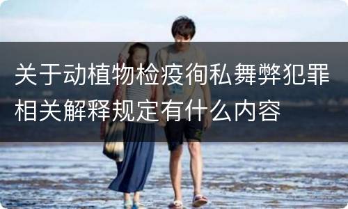 关于动植物检疫徇私舞弊犯罪相关解释规定有什么内容