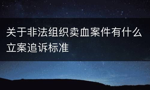 关于非法组织卖血案件有什么立案追诉标准