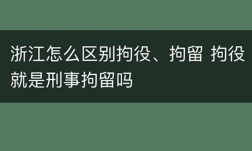 浙江怎么区别拘役、拘留 拘役就是刑事拘留吗