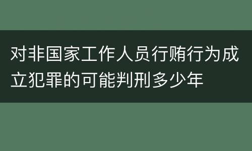 对非国家工作人员行贿行为成立犯罪的可能判刑多少年