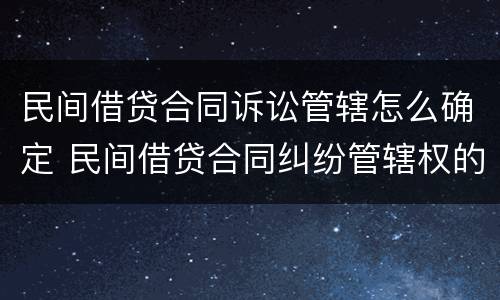 民间借贷合同诉讼管辖怎么确定 民间借贷合同纠纷管辖权的确定