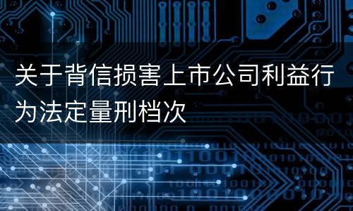 关于背信损害上市公司利益行为法定量刑档次