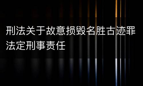 刑法关于故意损毁名胜古迹罪法定刑事责任