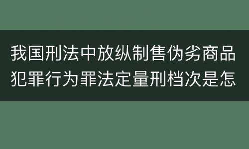 我国刑法中放纵制售伪劣商品犯罪行为罪法定量刑档次是怎样