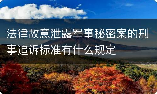 法律故意泄露军事秘密案的刑事追诉标准有什么规定